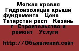 Мягкая кровля Гидроизоляция крыши,фундамента › Цена ­ 40 - Татарстан респ., Казань г. Строительство и ремонт » Услуги   